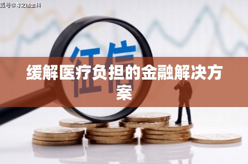 祁县缓解医疗负担的金融解决方案
