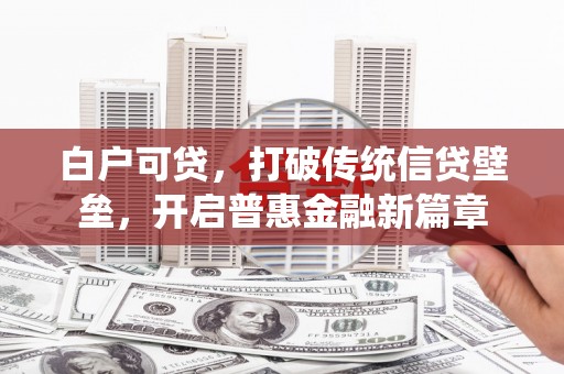 祁县白户可贷，打破传统信贷壁垒，开启普惠金融新篇章