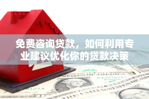 祁县免费咨询贷款，如何利用专业建议优化你的贷款决策