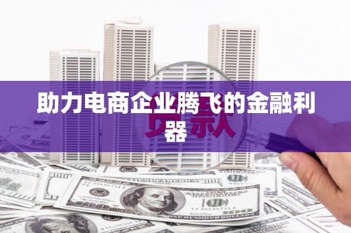 祁县助力电商企业腾飞的金融利器