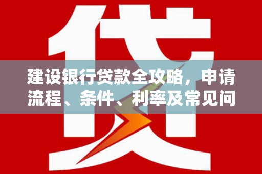 祁县建设银行贷款全攻略，申请流程、条件、利率及常见问题解答