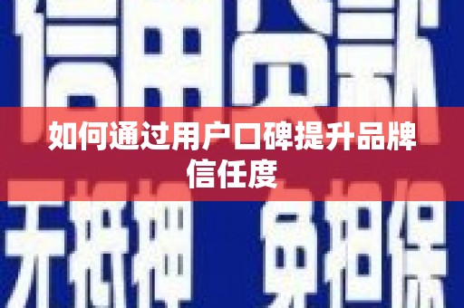 祁县如何通过用户口碑提升品牌信任度