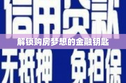 祁县解锁购房梦想的金融钥匙