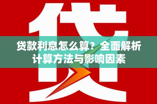 祁县贷款利息怎么算？全面解析计算方法与影响因素