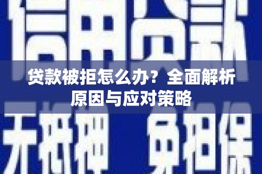 祁县贷款被拒怎么办？全面解析原因与应对策略