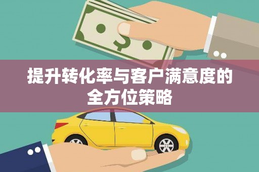 祁县提升转化率与客户满意度的全方位策略