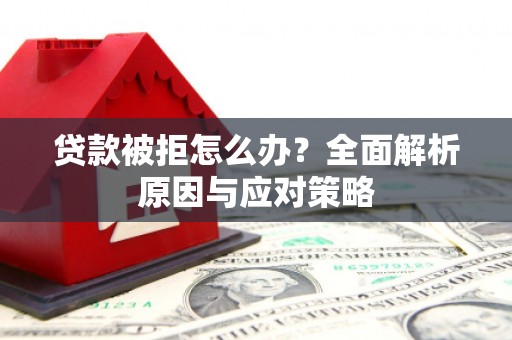 祁县贷款被拒怎么办？全面解析原因与应对策略