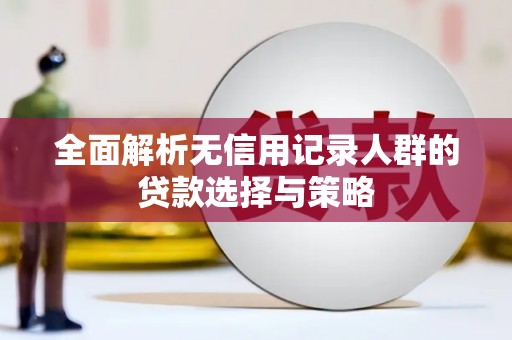 祁县全面解析无信用记录人群的贷款选择与策略