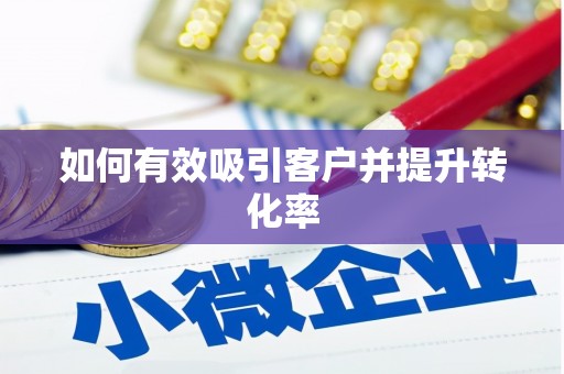 祁县如何有效吸引客户并提升转化率