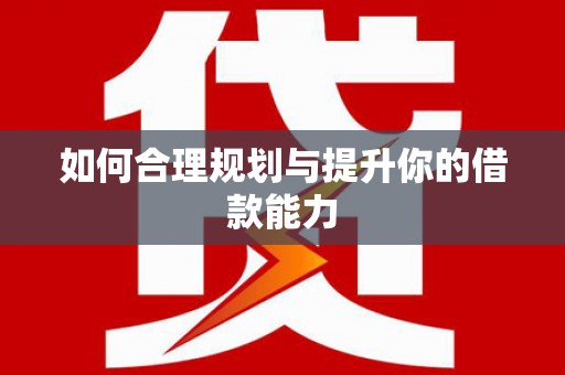 祁县如何合理规划与提升你的借款能力