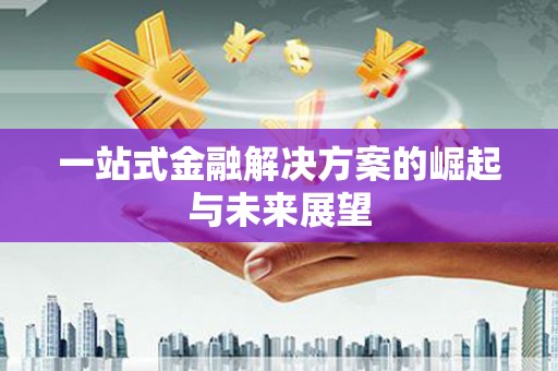 祁县一站式金融解决方案的崛起与未来展望