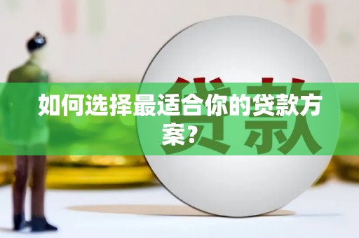 祁县如何选择最适合你的贷款方案？