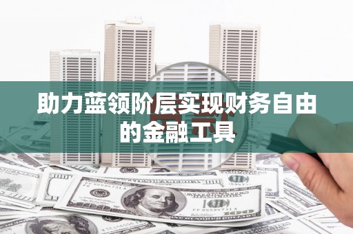 祁县助力蓝领阶层实现财务自由的金融工具