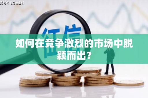 祁县如何在竞争激烈的市场中脱颖而出？