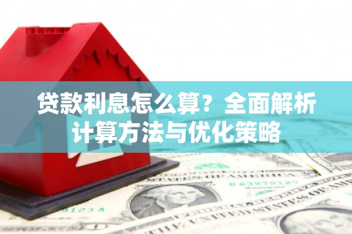 祁县贷款利息怎么算？全面解析计算方法与优化策略