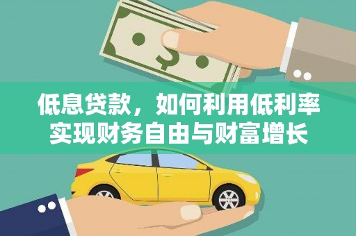 祁县低息贷款，如何利用低利率实现财务自由与财富增长