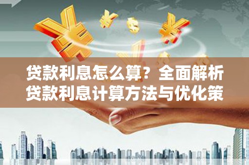 祁县贷款利息怎么算？全面解析贷款利息计算方法与优化策略