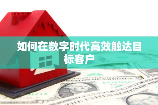 祁县如何在数字时代高效触达目标客户