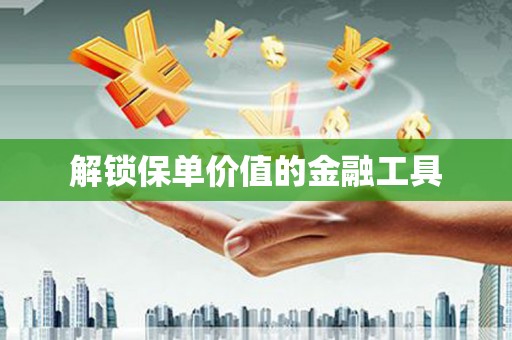祁县解锁保单价值的金融工具