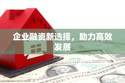 祁县企业融资新选择，助力高效发展