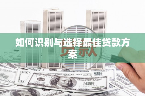 祁县如何识别与选择最佳贷款方案