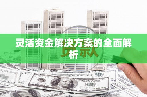 祁县灵活资金解决方案的全面解析