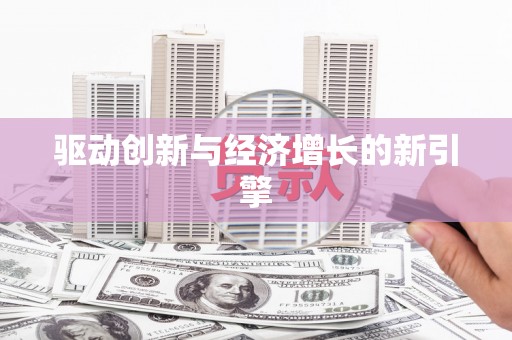 祁县驱动创新与经济增长的新引擎