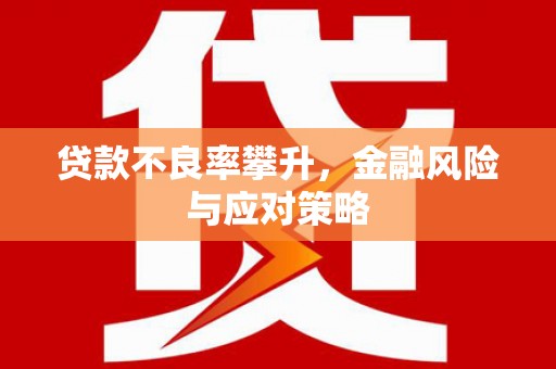 祁县贷款不良率攀升，金融风险与应对策略