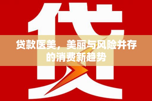 祁县贷款医美，美丽与风险并存的消费新趋势