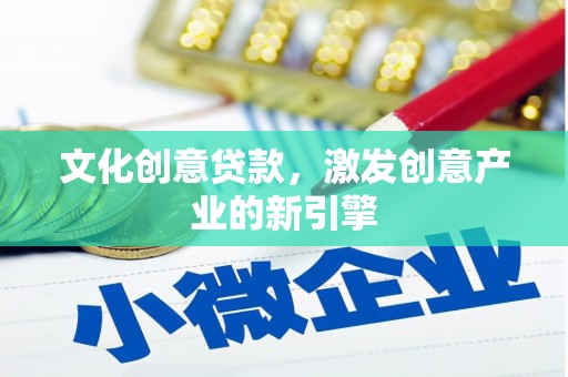 祁县文化创意贷款，激发创意产业的新引擎