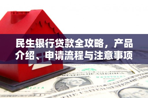 祁县民生银行贷款全攻略，产品介绍、申请流程与注意事项