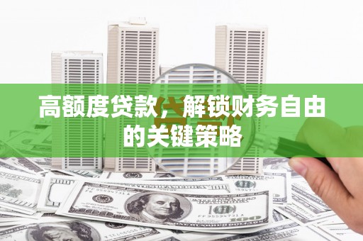 祁县高额度贷款，解锁财务自由的关键策略
