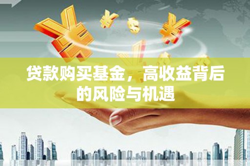 祁县贷款购买基金，高收益背后的风险与机遇